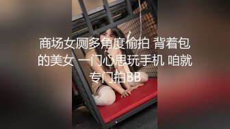 商场女厕多角度偷拍 背着包的美女 一门心思玩手机 咱就专门拍BB