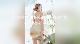 商场女厕偷拍有的婴儿肥的少妇 肥美的小黑鲍