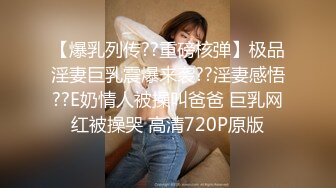 【爆乳列传??重磅核弹】极品淫妻巨乳震爆来袭??淫妻感悟??E奶情人被操叫爸爸 巨乳网红被操哭 高清720P原版