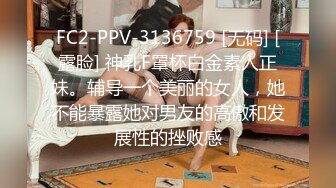 FC2-PPV-3136759 [无码] [露脸] 神乳F罩杯白金素人正妹。辅导一个美丽的女人，她不能暴露她对男友的高傲和发展性的挫败感