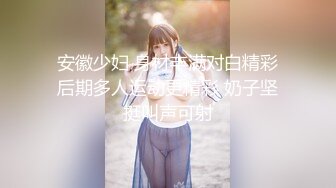 【新片速遞】&nbsp;&nbsp;✨无锡学院细腰美臀美女穿着性感睡衣和男友啪啪视频外泄，这个屁股腰身真的会射爆[1G/MP4/32:01]