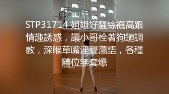 STP31714 姐姐好騷絲襪高跟情趣誘惑，讓小哥栓著狗鏈調教，深喉草嘴淫聲蕩語，各種體位無套爆