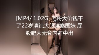 [MP4/ 1.02G] 毛哥大价钱干了22岁清纯大眼睛泰国妹 屁股肥大无套内射中出