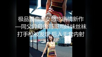 极品混血美女悠悠剧情新作—同父异母的哥哥用妹妹丝袜打手枪被发现 后入无套内射