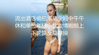 流出酒店偷拍黑裙少妇中午午休和单位年轻小伙激情啪啪上下轮换反复爆操