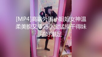 [MP4]高端外围小姐姐女神温柔美貌又乖巧小宝猛操干得妹子好满足