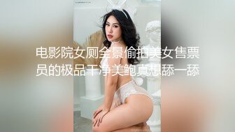 电影院女厕全景偷拍美女售票员的极品干净美鲍真想舔一舔