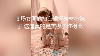 五月最新流出魔手 外购 大学城附近商圈女厕前景露脸偷拍美女尿尿无毛白虎逼美乳大咪咪美女，一泡尿尿了好久