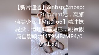 【新片速遞】&nbsp;&nbsp;❤️❤️❤️ Stripchat站，高颜值美少女【Mitu-66】精油抹屁股，情趣肛塞尾巴，跳蛋假屌自慰喷水[479MB/MP4/00:41:57]