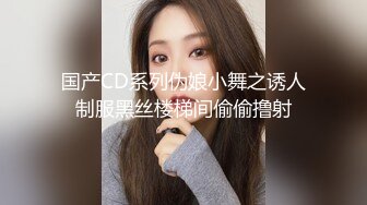 国产CD系列伪娘小舞之诱人制服黑丝楼梯间偷偷撸射