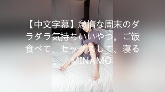 【中文字幕】怠惰な周末のダラダラ気持ちいいやつ。ご饭食べて、セックスして、寝る。　MINAMO