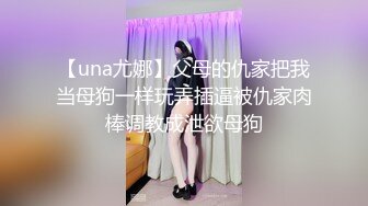 【una尤娜】父母的仇家把我当母狗一样玩弄插逼被仇家肉棒调教成泄欲母狗