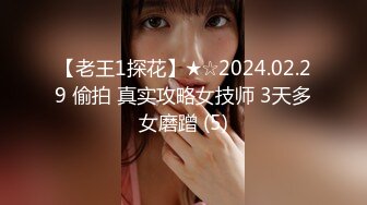 【老王1探花】★☆2024.02.29 偷拍 真实攻略女技师 3天多女磨蹭 (5)