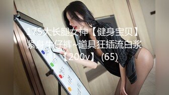 175大长腿女神【健身宝贝】紧身牛仔裤~道具狂插流白浆！【200v】 (65)