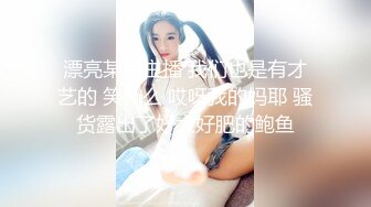 漂亮某音主播 我们也是有才艺的 笑什么 哎呀我的妈耶 骚货露出了好大好肥的鲍鱼