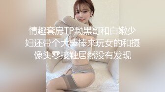 情趣套房TP黝黑哥和白嫩少妇还带个大棒棒来玩女的和摄像头零接触居然没有发现