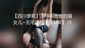 【新片速遞】 巨乳车模❤️【车模小骚逼】收费+密码房~狂甩巨乳抠逼喷水~极限诱惑❤️燃烧荷尔蒙！4V[1.36G/MP4/02:51:31]