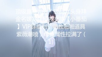 顶级露脸尤物！极品九头身拜金名媛网红反差女神【小番茄】VIP群福利，调教啪啪道具紫薇潮喷，母狗属性拉满了 (1)