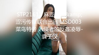 STP21612 麻豆传媒&amp;涩污传媒联合出品 MSD003 菜鸟特务 入侵者的反姦凌辱-袁子仪