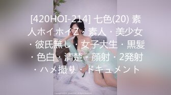 [420HOI-214] 七色(20) 素人ホイホイZ・素人・美少女・彼氏無し・女子大生・黒髪・色白・清楚・顔射・2発射・ハメ撮り・ドキュメント