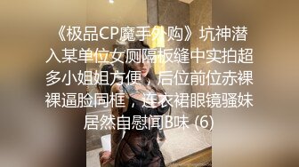 《极品CP魔手外购》坑神潜入某单位女厕隔板缝中实拍超多小姐姐方便，后位前位赤裸裸逼脸同框，连衣裙眼镜骚妹居然自慰闻B味 (6)