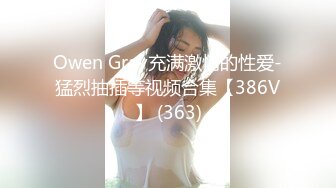 Owen Gray充满激情的性爱-猛烈抽插等视频合集【386V】 (363)