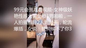 99元会员观看视频-女神级妖艳性感大美女和3男啪啪，一人拍摄指导2人同时干，轮流爆插，女说：我伺候不了你3个了!