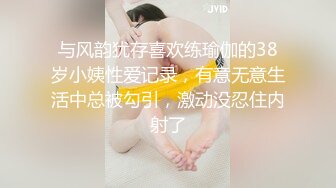 与风韵犹存喜欢练瑜伽的38岁小姨性爱记录，有意无意生活中总被勾引，激动没忍住内射了