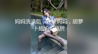 妈妈洗澡后，迷奸妈妈，胡萝卜插妈妈肥屄