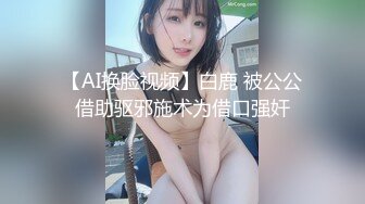 【AI换脸视频】白鹿 被公公借助驱邪施术为借口强奸