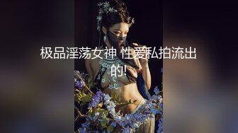 极品淫荡女神 性爱私拍流出的!