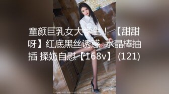 童颜巨乳女大学生！ 【甜甜呀】红底黑丝诱惑  水晶棒抽插 揉奶自慰【168v】 (121)