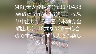 (4K)(素人発掘隊)(fc3170438.wu8sd5tm)ん18歳にたっぷり中出しする動画【本編完全顔出し】 18歳なので一応合法ですが、必ず個人でお楽しみください