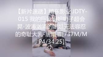 【新片速遞】精东影业 JDTY-015 我的巨乳姐姐奶子超会晃-波涛汹涌的姐姐无法容忍的奇耻大乳-唐雨霏[737M/MP4/34:25]