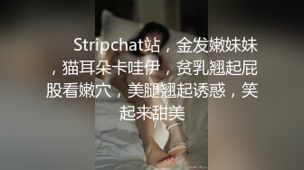 ❤️ Stripchat站，金发嫩妹妹，猫耳朵卡哇伊，贫乳翘起屁股看嫩穴，美腿翘起诱惑，笑起来甜美