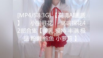 [MP4/58.3G] 【高清AI画质】❤️小宝寻花❤️高端探花42部合集【美乳 模特 丰满 极品 粉嫩 鲍鱼 小萝莉 】