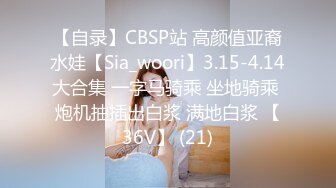 【自录】CBSP站 高颜值亚裔水娃【Sia_woori】3.15-4.14大合集 一字马骑乘 坐地骑乘 炮机抽插出白浆 满地白浆 【36V】 (21)