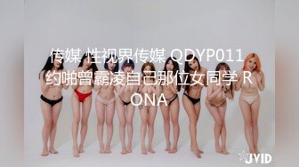 传媒 性视界传媒 QDYP011 约啪曾霸凌自己那位女同学 RONA