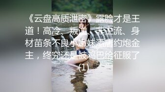 ★☆《云盘高质泄密》★☆露脸才是王道！顶级身材高颜值极度反差母狗【刘芹悦】不健康私拍，舔脚口嗨啪啪调教，现在的妹子好疯狂《云盘高质泄密》露脸才是王道！顶级身材高颜值极度反差母狗【刘芹悦】不健康私拍，舔脚口嗨啪啪调教，现在的妹子好疯狂V (1)