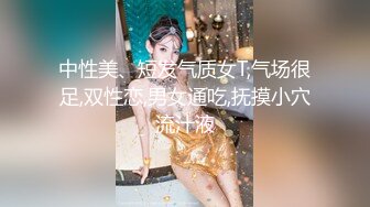 中性美、短发气质女T,气场很足,双性恋,男女通吃,抚摸小穴流汁液