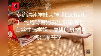 专约清纯学妹大神『Loeftart』 约炮背着男友出来偷情的白丝性感学姐，高挑的身材清纯淫靡并存！