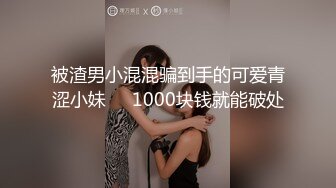 被渣男小混混骗到手的可爱青涩小妹❤️1000块钱就能破处