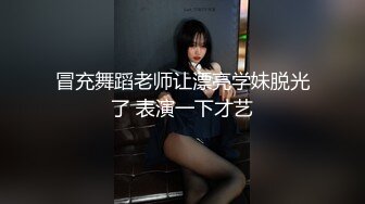 冒充舞蹈老师让漂亮学妹脱光了 表演一下才艺