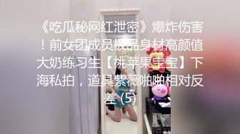 《吃瓜秘网红泄密》爆炸伤害！前女团成员极品身材高颜值大奶练习生【桃苹果宝宝】下海私拍，道具紫薇啪啪相对反差 (5)