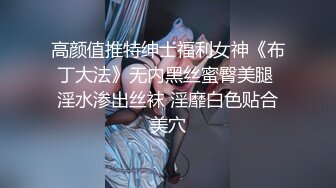 高颜值推特绅士福利女神《布丁大法》无内黑丝蜜臀美腿 淫水渗出丝袜 淫靡白色贴合美穴