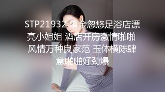 STP21932 重金忽悠足浴店漂亮小姐姐 酒店开房激情啪啪 风情万种良家范 玉体横陈肆意啪啪好劲爆