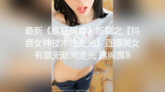 最新《疯狂抖音》新篇之『抖音女神技术性走光』直播美女有意无意间走光 露胸露B