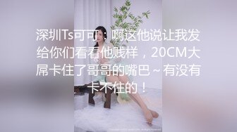 国产TS系列风骚至极的骚气人妖第三部 口交直男被老汉推车 可惜直男没坚持几分钟