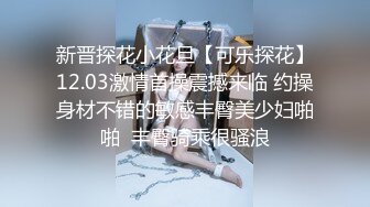 新晋探花小花旦【可乐探花】12.03激情首操震撼来临 约操身材不错的敏感丰臀美少妇啪啪  丰臀骑乘很骚浪