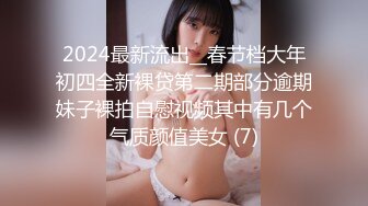 2024最新流出__春节档大年初四全新裸贷第二期部分逾期妹子裸拍自慰视频其中有几个气质颜值美女 (7)